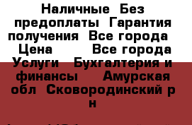 Наличные. Без предоплаты. Гарантия получения. Все города. › Цена ­ 15 - Все города Услуги » Бухгалтерия и финансы   . Амурская обл.,Сковородинский р-н